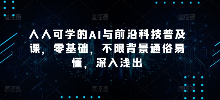 人人可学的AI与前沿科技普及课，零基础，不限背景通俗易懂，深入浅出-启学项目网