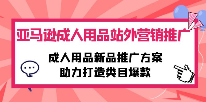 亚马逊成人用品站外营销推广，成人用品新品推广方案，助力打造类目爆款-启学项目网