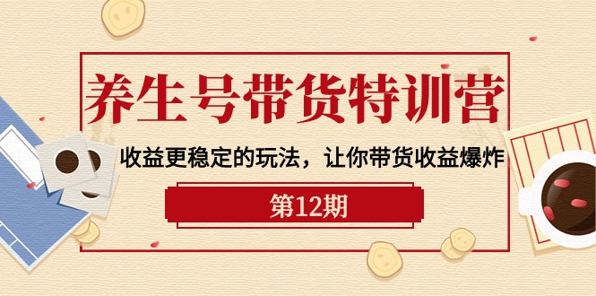 养生号带货特训营【12期】收益更稳定的玩法，让你带货收益爆炸-9节直播课-启学项目网