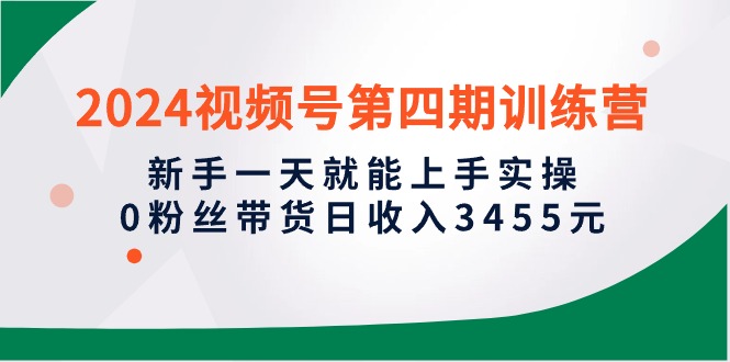 2024微信视频号带货实操攻略：新手1天就能上手实操，0粉丝轻松日入3455元-启学项目网