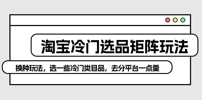 淘宝冷门选品矩阵新策略：避开红海，独辟蹊径赚取高额利润-启学项目网