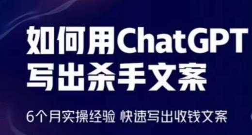 轻松用CHATGPT写出杀手文案，6个月实操经验，快速写出收钱文案-启学项目网