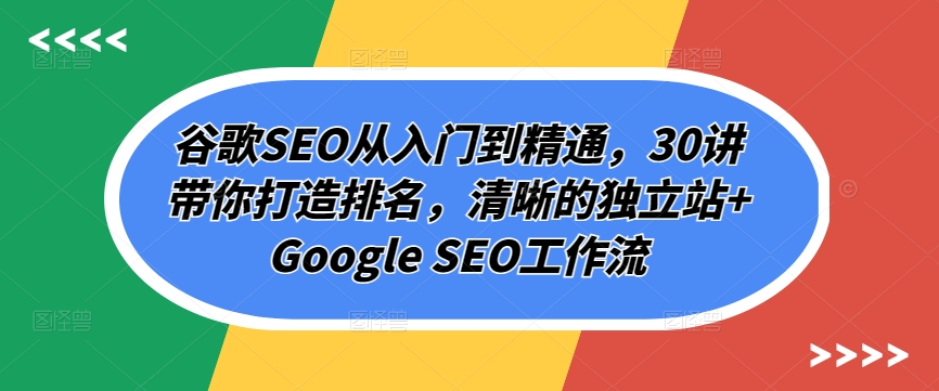 谷歌SEO课程：从入门到精通，30讲带你打造排名，清晰的独立站提升网站排名技巧全解析-启学项目网
