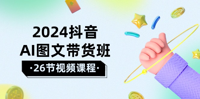 2024年抖音AI图文带货攻略：轻松掌握技巧，实现盈利飞跃（26节课）-启学项目网