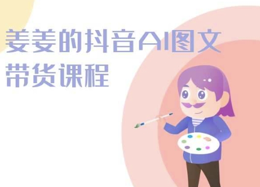 2024年姜姜抖音AI图文带货课程：轻松打造爆款内容-启学项目网