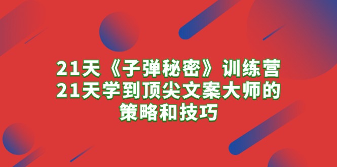 21天《子弹秘密》训练营，21天学到顶尖文案大师的策略和技巧-启学项目网