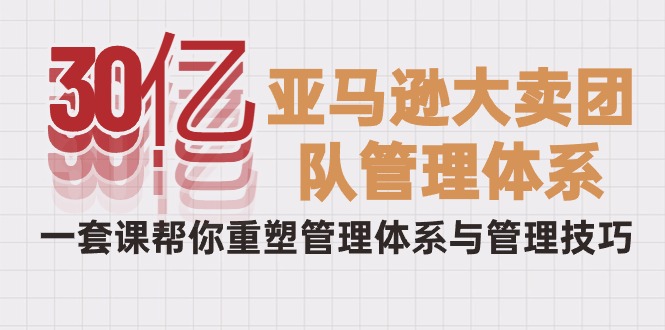 从30亿到巨头：破解亚马逊大卖的管理秘籍，一套课程重塑你的团队-启学项目网