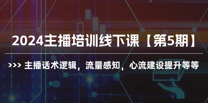 2024抖音主播培训线下课【第5期】：提升话术逻辑与流量感知，构建心流技巧全解析-启学项目网