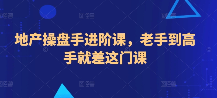 地产操盘手进阶课，老手到高手就差这门课-启学项目网