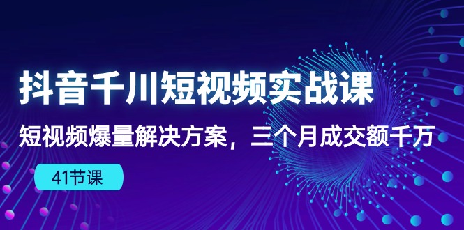 抖音短视频千川实战课：三个月爆量成交额千万，千川算法下的爆款法则（41节课）-启学项目网