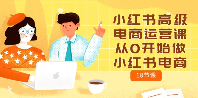 小红书电商运营攻略：零基础学习18节高级课程-启学项目网