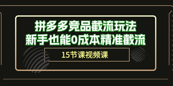拼多多运营秘籍：轻松截流竞品，新手也能0成本精准获客（15节课）-启学项目网
