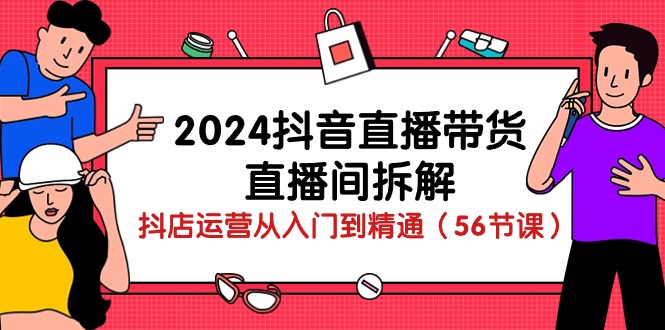 2024年抖音直播带货全攻略：从入门到精通的直播技巧与运营策略（56节课）-启学项目网