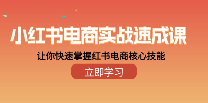 小红书电商实战速成课，让你快速掌握红书电商核心技能（28课）-启学项目网