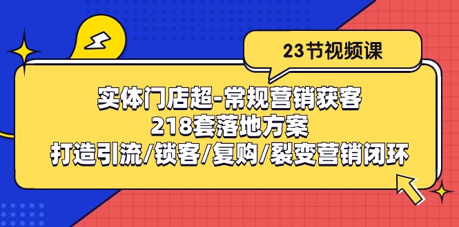 实体门店超常规营销获客：218套落地方案/打造引流/锁客/复购/裂变营销-启学项目网
