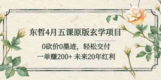 东哲4月五课原版玄学项目：0砍价0墨迹 轻松交付 一单赚200+未来20年红利-启学项目网