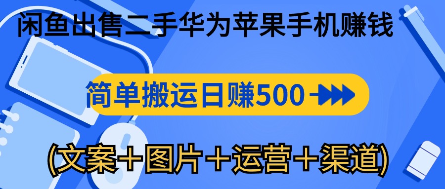 闲鱼新商机：二手华为苹果手机，简单搬运 日入千元攻略 (文案＋图片＋运营＋渠道)-启学项目网