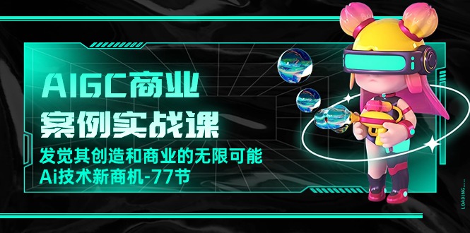 AI新纪元：77节实战课带你探索AIGC的商业蓝海-启学项目网