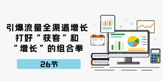 流量裂变宝典：26课解锁全渠道增长秘籍，打造获客增长新引擎-启学项目网