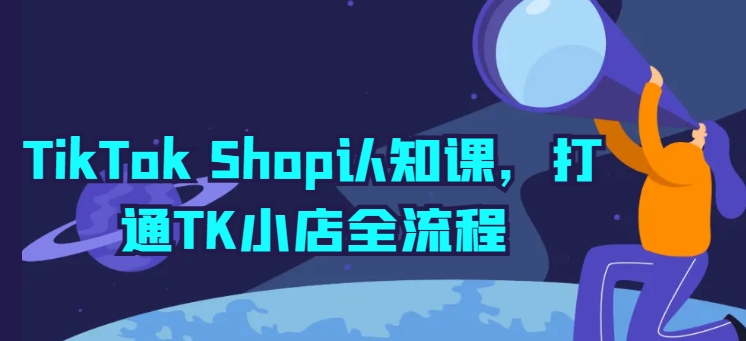 TikTok Shop开店宝典：TK小店全流程详解与实操-启学项目网