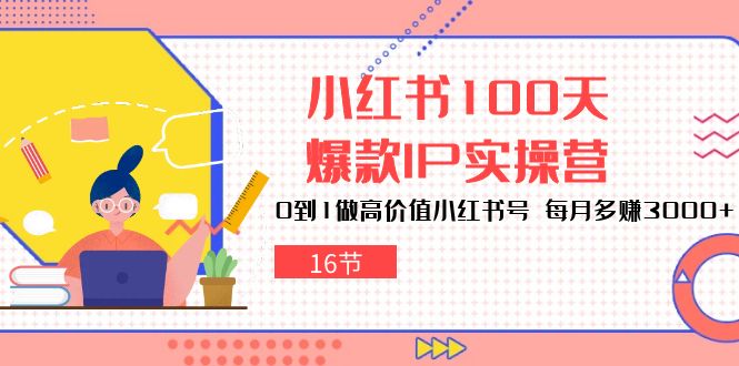 小红书达人速成：100天打造爆款IP，轻松月赚3000+（16节）-启学项目网