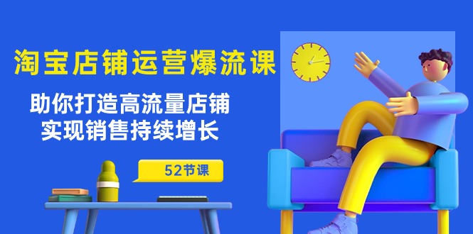 淘宝店铺运营秘籍：助你打造高流量店铺，实现销售持续增长（52节课）-启学项目网