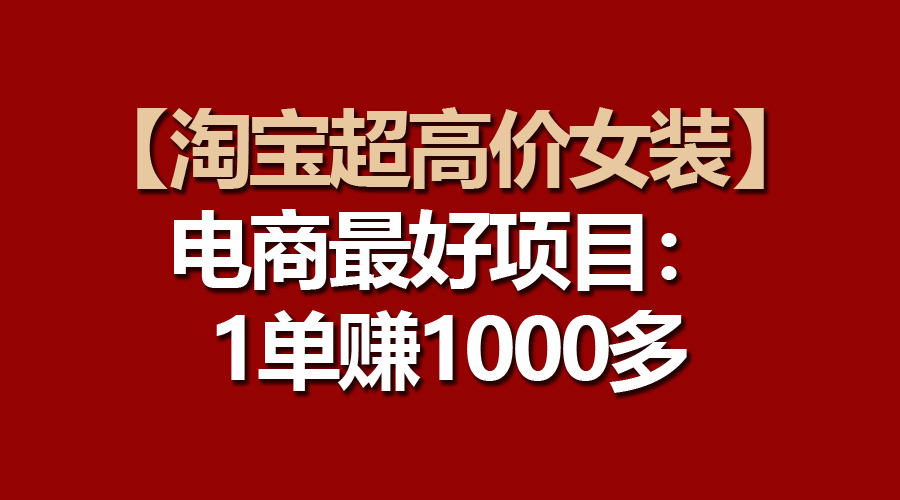 电商更好项目：淘宝超高价女装，一单赚1000多-启学项目网