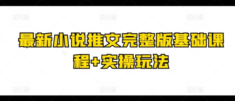 最新小说推文完整版基础课程+实操玩法-启学项目网