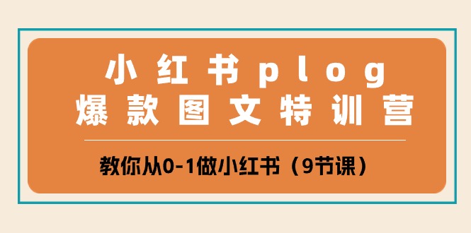 小红书 plog爆款图文特训营，教你从0-1做小红书（9节课）-启学项目网