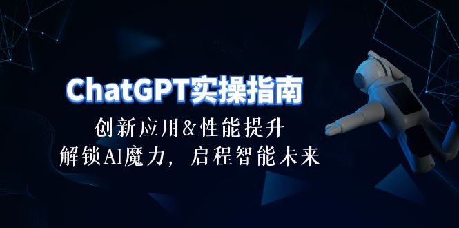 ChatGPT-实操指南：创新应用及性能提升，解锁 AI魔力，启程智能未来-30节-启学项目网