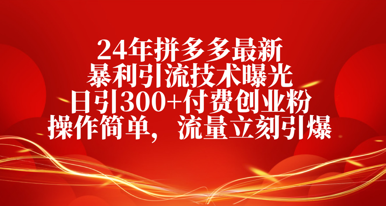 24年拼多多最新暴利引流技术曝光，日引300+付费创业粉，操作简单-启学项目网
