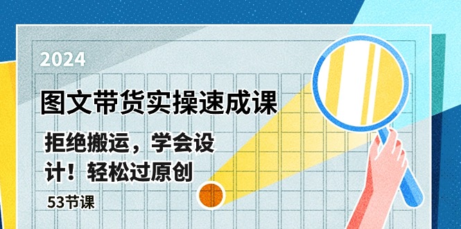 最新图文带货实操速成课，拒绝搬运，学会设计！轻松过原创 (53节课)-启学项目网