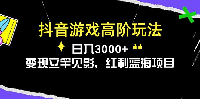 抖音游戏高阶玩法，日入3000+，变现立竿见影，红利蓝海项目-启学项目网
