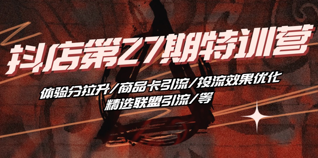 抖店·第27期特训营 体验分拉升/商品卡引流/投流效果优化/精选联盟引流/等-启学项目网