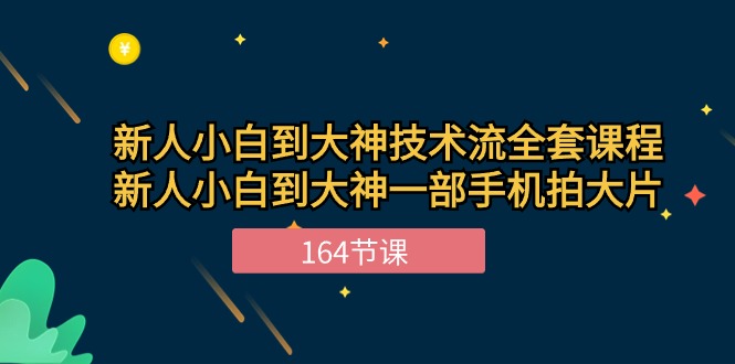 新手手机摄影小白到大神-技术流全套课程，新人小白到大神一部手机拍大片-164节课-启学项目网