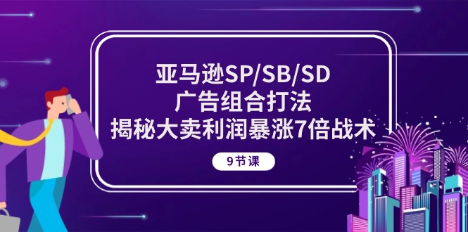 亚马逊SP/SB/SD广告组合打法，揭秘大卖利润暴涨7倍战术 (9节课)-启学项目网