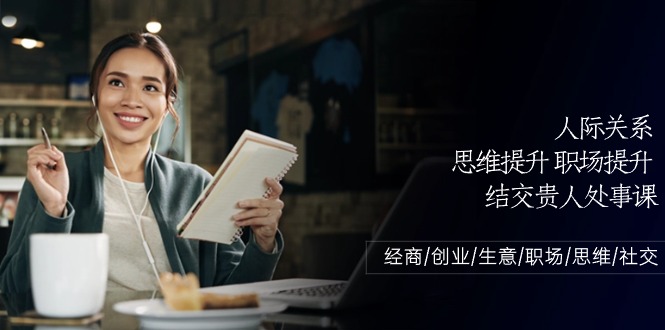 人际关系-思维提升-职场提升-结交贵人处事课：经商/创业/生意/职场/思维-启学项目网