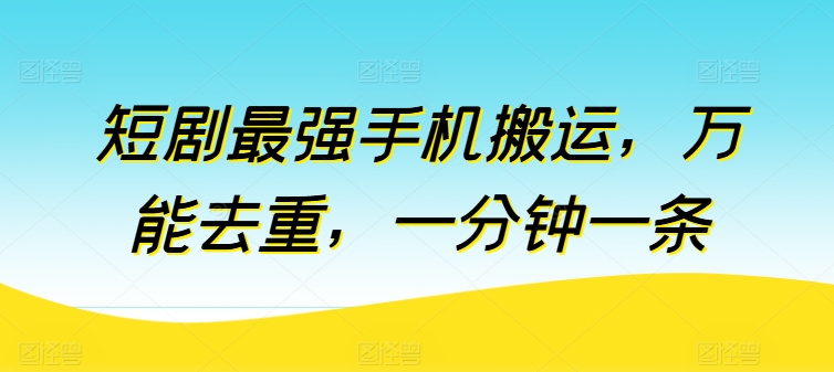 短剧最强手机搬运，万能去重，一分钟一条-启学项目网