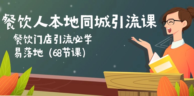 餐饮人本地同城引流课：餐饮门店引流必学，易落地（68节课）-启学项目网