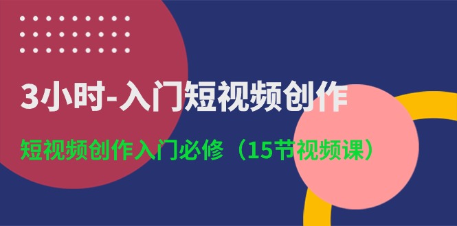 3小时-入门短视频创作：短视频创作入门必修（15节视频课）-启学项目网
