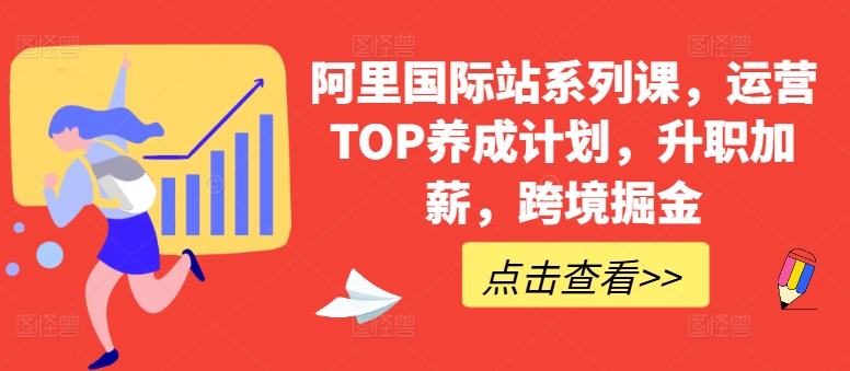 阿里国际站系列课，运营TOP养成计划，升职加薪，跨境掘金-启学项目网