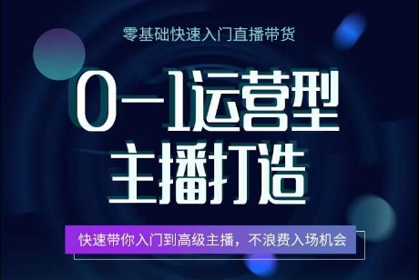 0-1运营型主播打造，​快速带你入门高级主播，不浪费入场机会-启学项目网