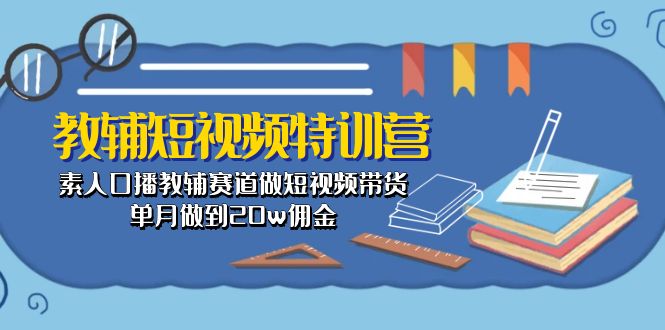 教辅-短视频特训营： 素人口播教辅赛道做短视频带货，单月做到20w佣金-启学项目网