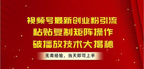 视频号最新创业粉引流，粘贴复制矩阵操作，破播放技术大揭秘，无需经验-启学项目网