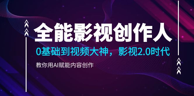 全能影视-创作人2.0，0基础到视频大神，教你用AI赋能内容创作 (85节)-启学项目网