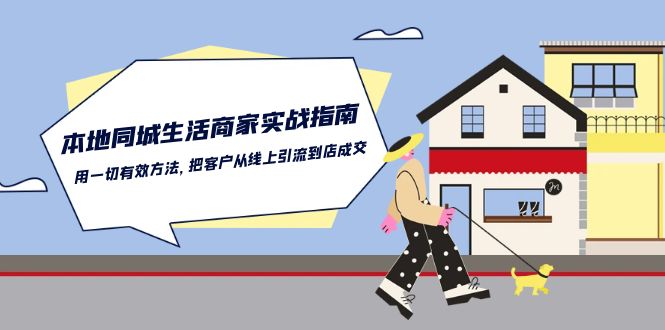 本地同城生活·商家实战指南：用一切有效方法，把客户从线上引流到店成交-启学项目网