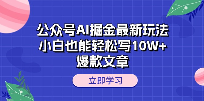 公众号AI掘金新玩法揭秘：小白也能轻松打造10W+爆款文章-启学项目网