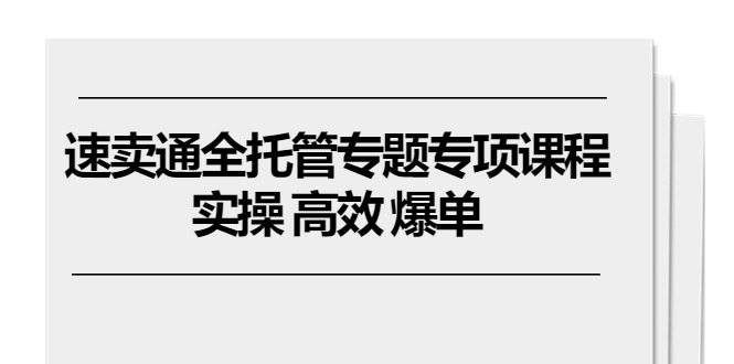 速卖通 全托管专题专项课程，实操 高效 爆单（11节课）-启学项目网