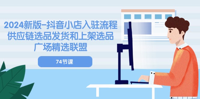 2024新版-抖音小店入驻流程：供应链选品发货和上架选品广场精选联盟-74节-启学项目网