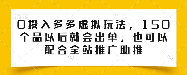 0投入多多虚拟玩法，150个品以后就会出单，也可以配合全站推广助推-启学项目网